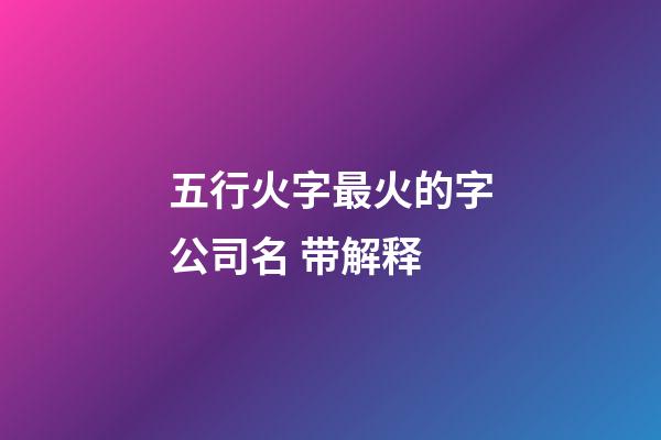 五行火字最火的字公司名 带解释-第1张-公司起名-玄机派